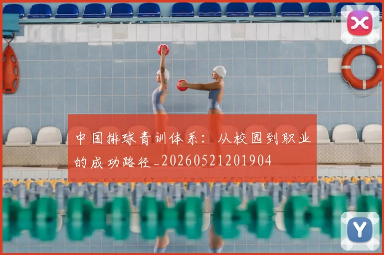 中国排球青训体系:从校园到职业的成功路径_20260521201904