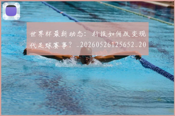 世界杯最新动态：科技如何改变现代足球赛事？_20260526125652_20260607160401