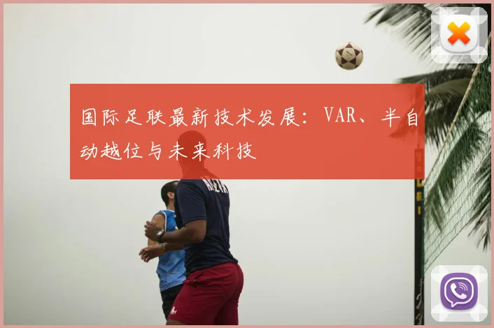 国际足联最新技术发展:VAR、半自动越位与未来科技