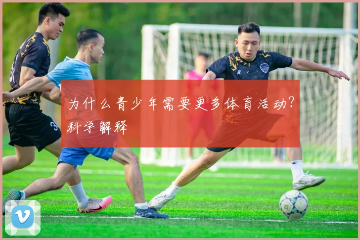 为什么青少年需要更多体育活动？科学解释