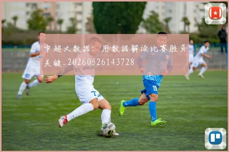 中超大数据:用数据解读比赛胜负关键_20260526143728