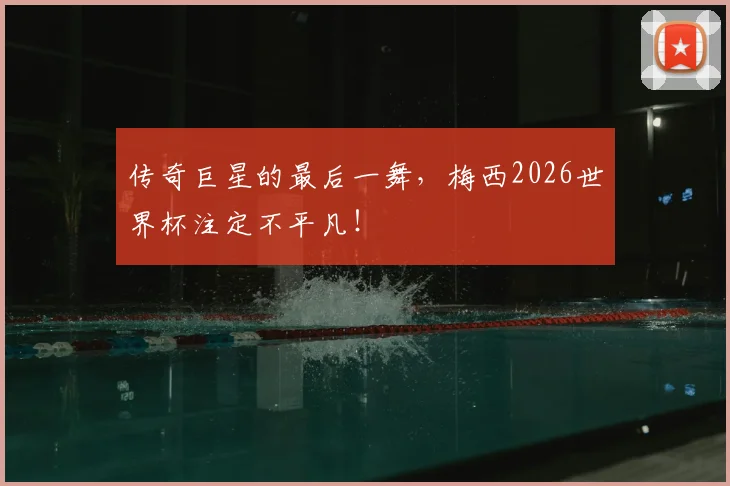 传奇巨星的最后一舞，梅西2026世界杯注定不平凡！