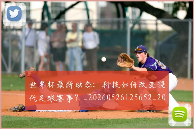 世界杯最新动态:科技如何改变现代足球赛事?_20260526125652_20260607160401