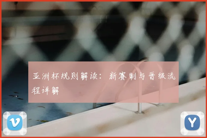 亚洲杯规则解读:新赛制与晋级流程详解