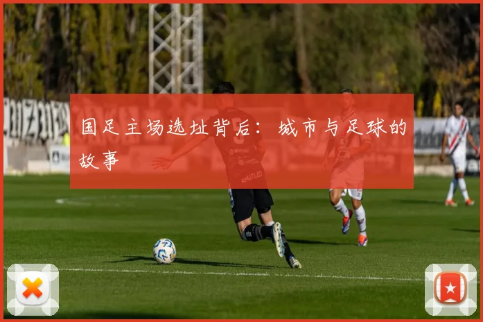 国足主场选址背后：城市与足球的故事
