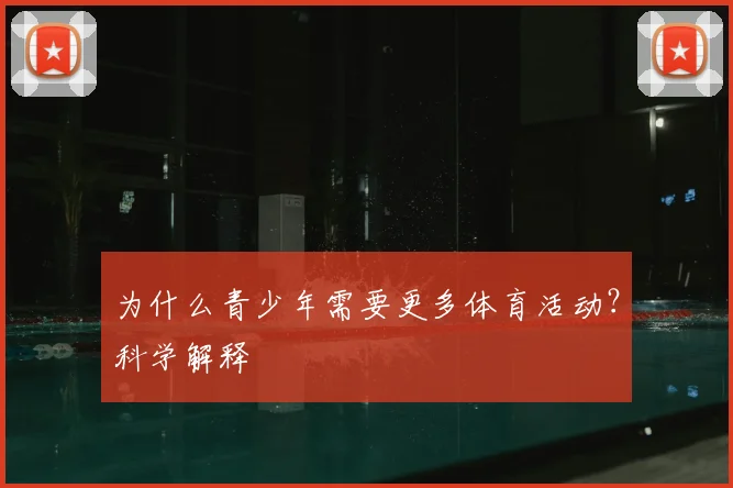 为什么青少年需要更多体育活动?科学解释